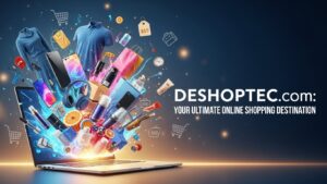 Deshoptec com: Your Ultimate Online Shopping Destination