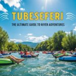 Tubeseferi: The Ultimate Guide to River Adventures
